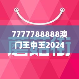 7777788888澳門王中王2024年,澳門王中王，探尋數(shù)字背后的故事與期待